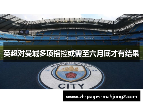 英超对曼城多项指控或需至六月底才有结果 英超对曼城多项指控或需至六月底才有结果