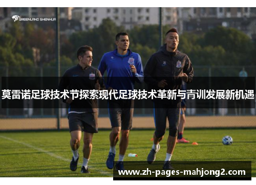 莫雷诺足球技术节探索现代足球技术革新与青训发展新机遇