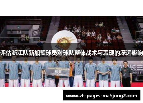 评估浙江队新加盟球员对球队整体战术与表现的深远影响