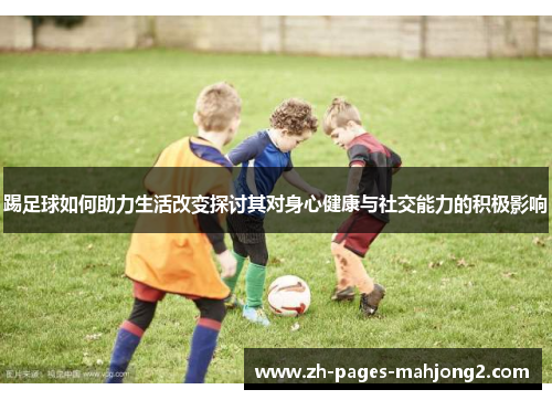 踢足球如何助力生活改变探讨其对身心健康与社交能力的积极影响 踢足球如何助力生活改变探讨其对身心健康与社交能力的积极影响