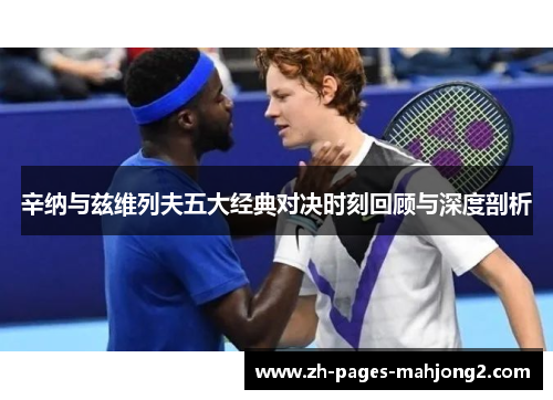 辛纳与兹维列夫五大经典对决时刻回顾与深度剖析 辛纳与兹维列夫五大经典对决时刻回顾与深度剖析