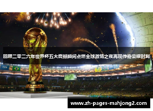 回顾二零二六年世界杯五大震撼瞬间点燃全球激情之夜再现传奇荣耀时刻