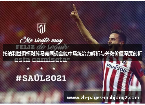 托纳利世俱杯对阵马竞展现全能中场统治力解析与关键价值深度剖析