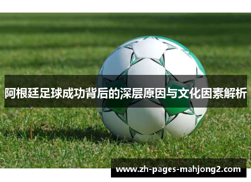 阿根廷足球成功背后的深层原因与文化因素解析