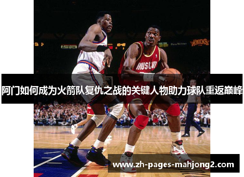 阿门如何成为火箭队复仇之战的关键人物助力球队重返巅峰
