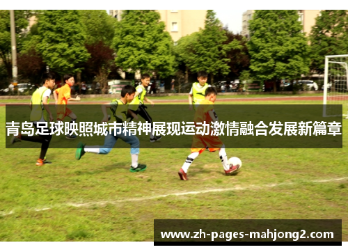 青岛足球映照城市精神展现运动激情融合发展新篇章 青岛足球映照城市精神展现运动激情融合发展新篇章