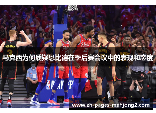 马克西为何质疑恩比德在季后赛会议中的表现和态度