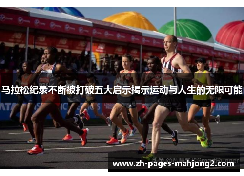 马拉松纪录不断被打破五大启示揭示运动与人生的无限可能