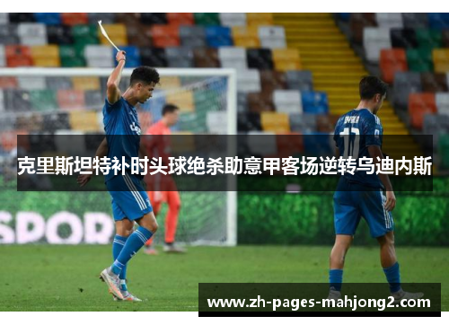 克里斯坦特补时头球绝杀助意甲客场逆转乌迪内斯