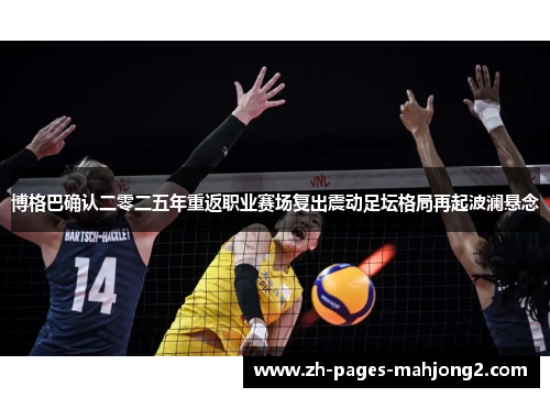 博格巴确认二零二五年重返职业赛场复出震动足坛格局再起波澜悬念 博格巴确认二零二五年重返职业赛场复出震动足坛格局再起波澜悬念