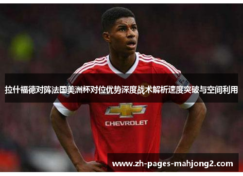 拉什福德对阵法国美洲杯对位优势深度战术解析速度突破与空间利用 拉什福德对阵法国美洲杯对位优势深度战术解析速度突破与空间利用