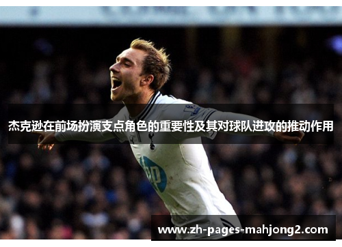 杰克逊在前场扮演支点角色的重要性及其对球队进攻的推动作用 杰克逊在前场扮演支点角色的重要性及其对球队进攻的推动作用