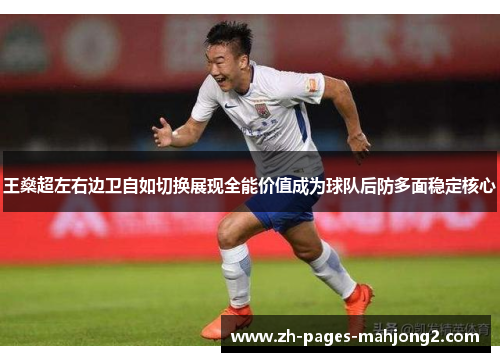 王燊超左右边卫自如切换展现全能价值成为球队后防多面稳定核心 王燊超左右边卫自如切换展现全能价值成为球队后防多面稳定核心