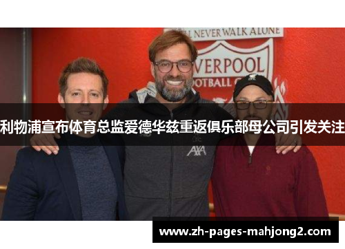 利物浦宣布体育总监爱德华兹重返俱乐部母公司引发关注