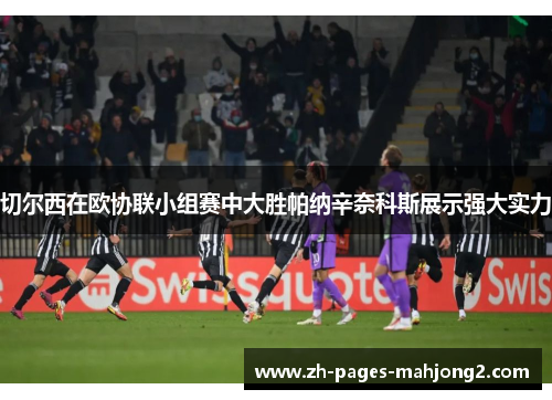 切尔西在欧协联小组赛中大胜帕纳辛奈科斯展示强大实力