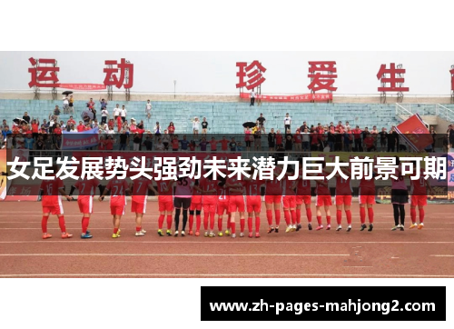 女足发展势头强劲未来潜力巨大前景可期