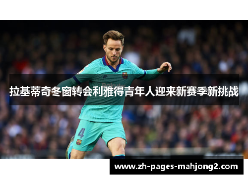 拉基蒂奇冬窗转会利雅得青年人迎来新赛季新挑战