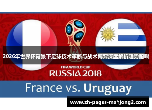 2026年世界杯背景下足球技术革新与战术博弈深度解析趋势前瞻 2026年世界杯背景下足球技术革新与战术博弈深度解析趋势前瞻