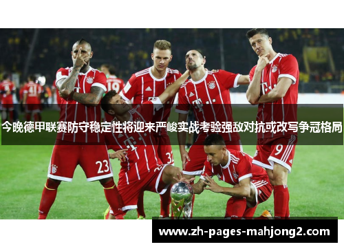 今晚德甲联赛防守稳定性将迎来严峻实战考验强敌对抗或改写争冠格局 今晚德甲联赛防守稳定性将迎来严峻实战考验强敌对抗或改写争冠格局
