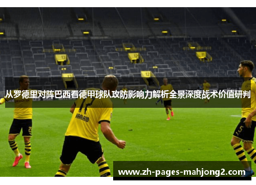 从罗德里对阵巴西看德甲球队攻防影响力解析全景深度战术价值研判 从罗德里对阵巴西看德甲球队攻防影响力解析全景深度战术价值研判