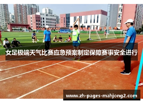 女足极端天气比赛应急预案制定保障赛事安全进行 女足极端天气比赛应急预案制定保障赛事安全进行