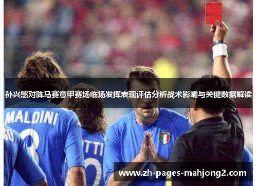孙兴慜对阵马赛意甲赛场临场发挥表现评估分析战术影响与关键数据解读 孙兴慜对阵马赛意甲赛场临场发挥表现评估分析战术影响与关键数据解读